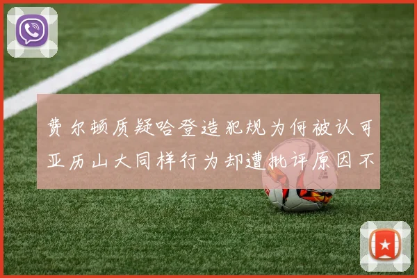 费尔顿质疑哈登造犯规为何被认可亚历山大同样行为却遭批评原因不明