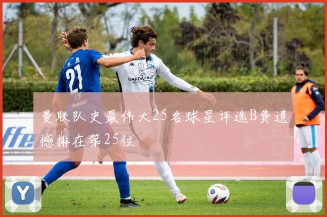 曼联队史最伟大25名球星评选B费遗憾排在第25位