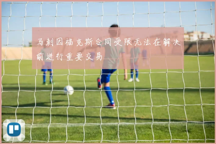 马刺因福克斯合同受限无法在解决前进行重要交易