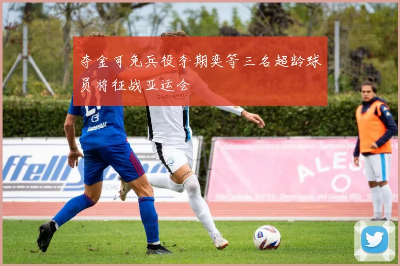 夺金可免兵役李期奕等三名超龄球员将征战亚运会