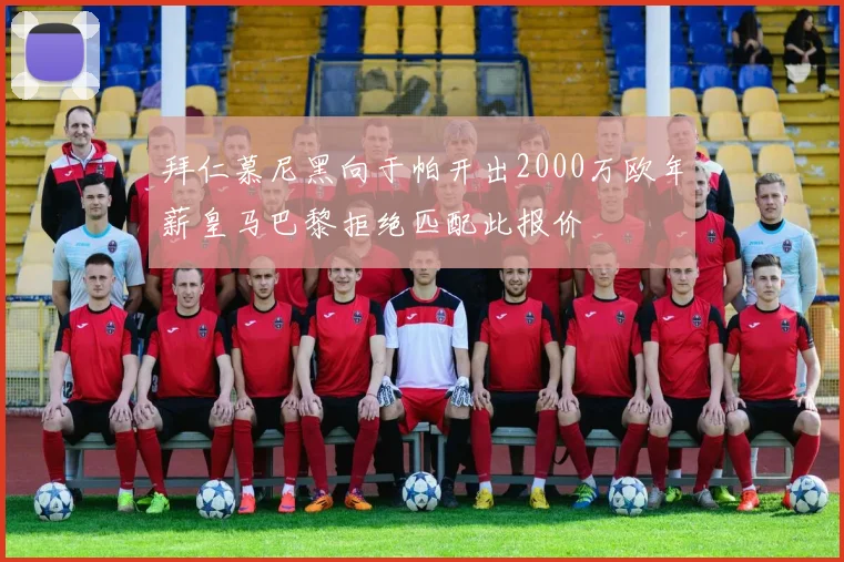 拜仁慕尼黑向于帕开出2000万欧年薪皇马巴黎拒绝匹配此报价