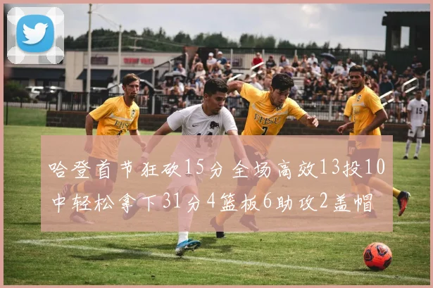 哈登首节狂砍15分全场高效13投10中轻松拿下31分4篮板6助攻2盖帽