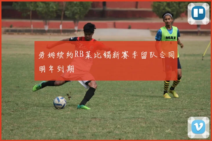 劳姆续约RB莱比锡新赛季留队合同明年到期