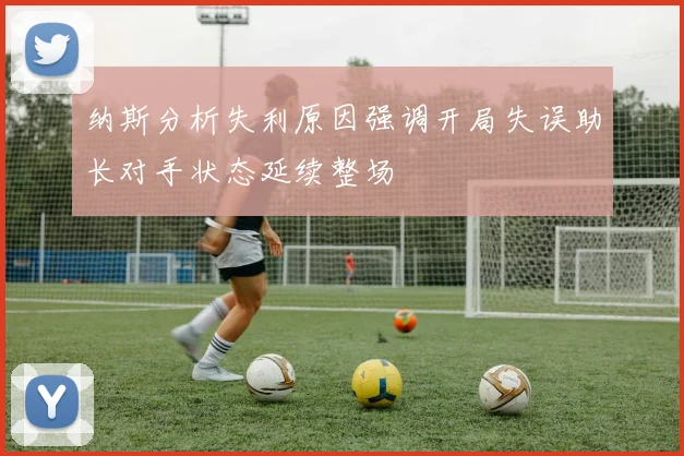 纳斯分析失利原因强调开局失误助长对手状态延续整场