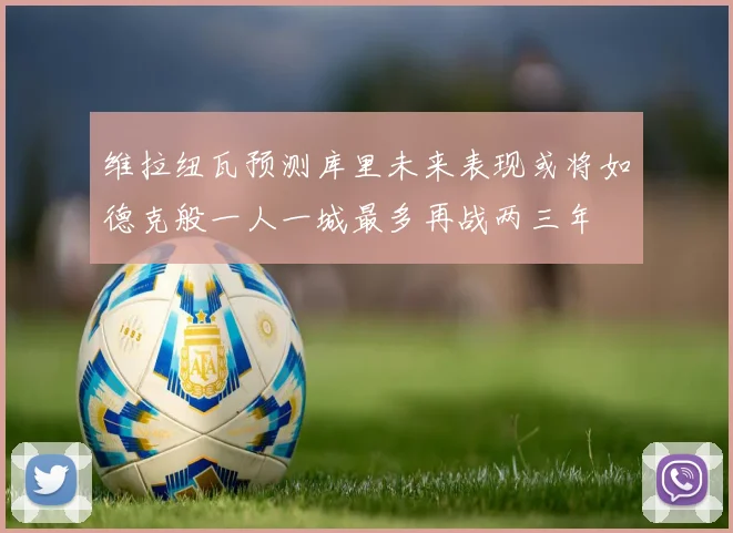 维拉纽瓦预测库里未来表现或将如德克般一人一城最多再战两三年