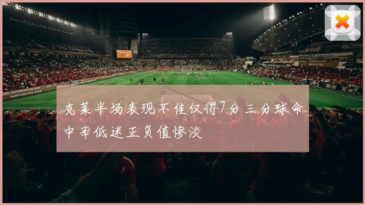 克莱半场表现不佳仅得7分三分球命中率低迷正负值惨淡