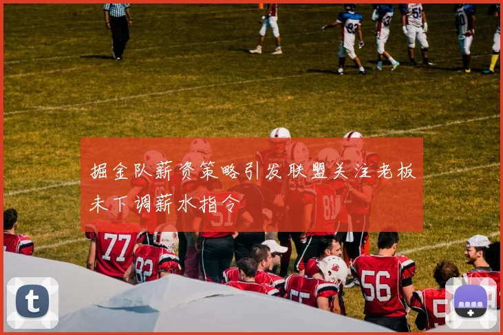 掘金队薪资策略引发联盟关注老板未下调薪水指令