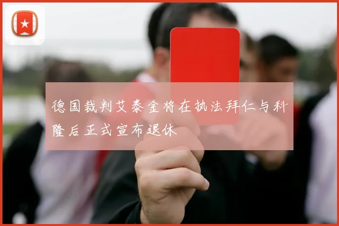 德国裁判艾泰金将在执法拜仁与科隆后正式宣布退休