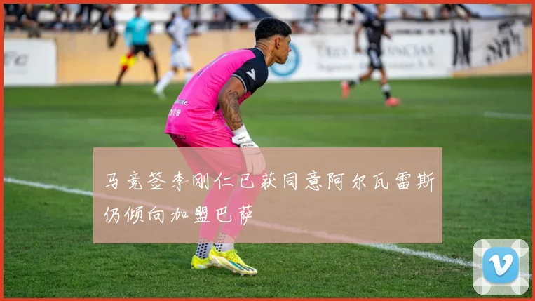 马竞签李刚仁已获同意阿尔瓦雷斯仍倾向加盟巴萨